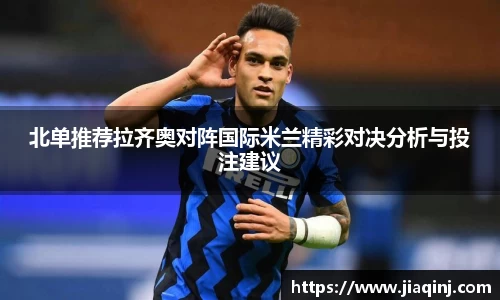 北单推荐拉齐奥对阵国际米兰精彩对决分析与投注建议